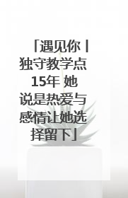 遇见你丨独守教学点15年 她说是热爱与感情让她选择留下