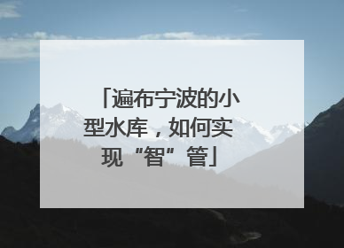 遍布宁波的小型水库，如何实现“智”管