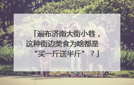 遍布济南大街小巷，这种街边美食为啥都是“买一斤送半斤”？