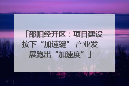 邵阳经开区：项目建设按下“加速键” 产业发展跑出“加速度”