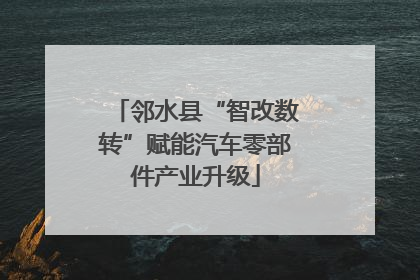邻水县“智改数转”赋能汽车零部件产业升级
