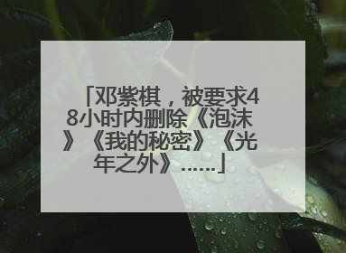 邓紫棋，被要求48小时内删除《泡沫》《我的秘密》《光年之外》……