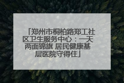郑州市桐柏路郑工社区卫生服务中心：一天两面锦旗 居民健康基层医院守得住