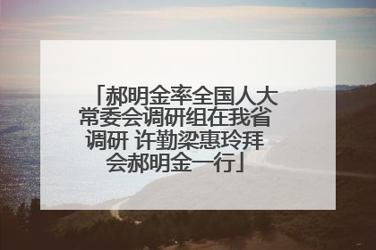郝明金率全国人大常委会调研组在我省调研 许勤梁惠玲拜会郝明金一行