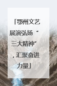 鄂州文艺展演弘扬“三大精神”，汇聚奋进力量