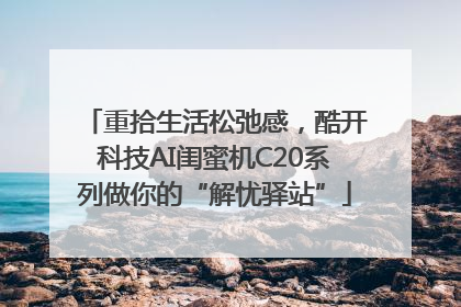 重拾生活松弛感，酷开科技AI闺蜜机C20系列做你的“解忧驿站”