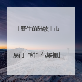 野生菌陆续上市 易门“鲜”气爆棚