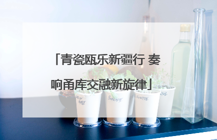 青瓷瓯乐新疆行 奏响甬库交融新旋律