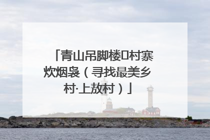 青山吊脚楼 村寨炊烟袅（寻找最美乡村·上敖村）