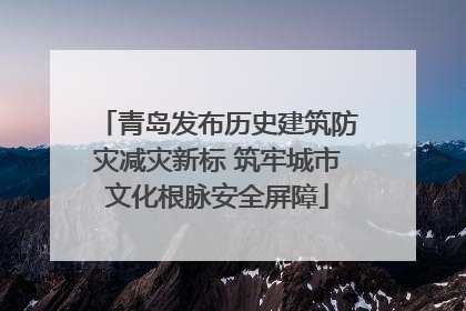 青岛发布历史建筑防灾减灾新标 筑牢城市文化根脉安全屏障