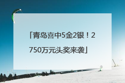 青岛喜中5金2银！2750万元头奖来袭