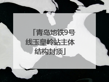 青岛地铁9号线玉皇岭站主体结构封顶