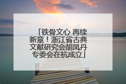 铁骨文心 再续新章！浙江省古典文献研究会胡凤丹专委会在杭成立