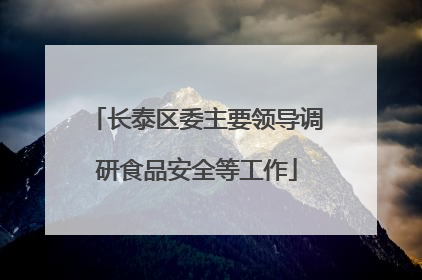 长泰区委主要领导调研食品安全等工作