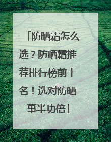 防晒霜怎么选？防晒霜推荐排行榜前十名！选对防晒事半功倍
