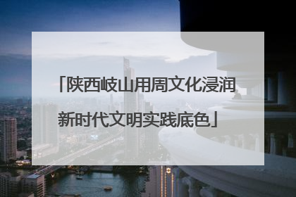 陕西岐山用周文化浸润新时代文明实践底色