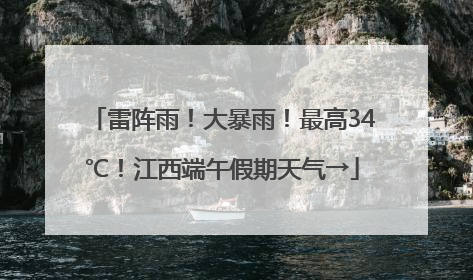 雷阵雨！大暴雨！最高34℃！江西端午假期天气→