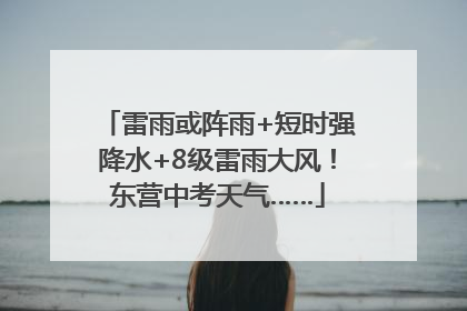 雷雨或阵雨+短时强降水+8级雷雨大风！东营中考天气……