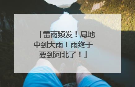 雷雨频发！局地中到大雨！雨终于要到河北了！