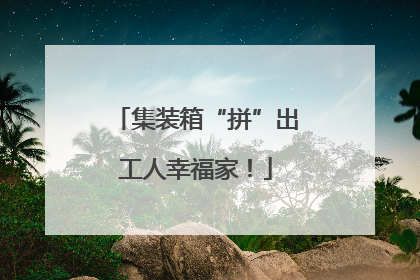 集装箱“拼”出工人幸福家！
