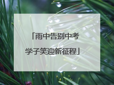 雨中告别中考 学子笑迎新征程