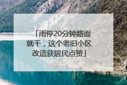 雨停20分钟路面就干，这个老旧小区改造获居民点赞