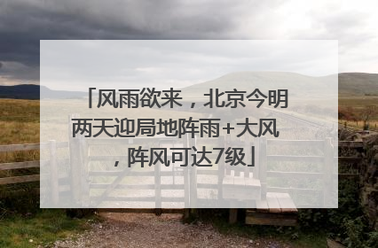 风雨欲来，北京今明两天迎局地阵雨+大风，阵风可达7级