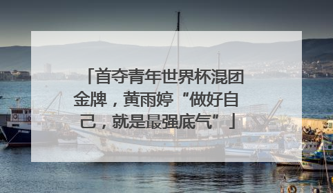首夺青年世界杯混团金牌，黄雨婷“做好自己，就是最强底气”