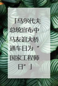 马尔代夫总统宣布中马友谊大桥通车日为“国家工程师日”