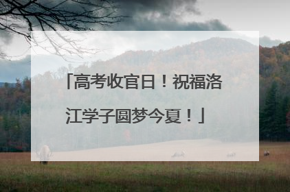 高考收官日！祝福洛江学子圆梦今夏！