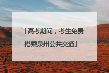 高考期间，考生免费搭乘泉州公共交通