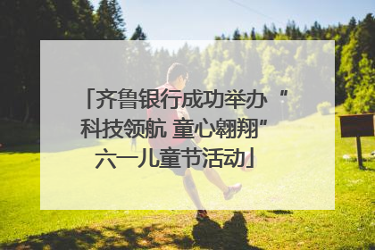 齐鲁银行成功举办“科技领航 童心翱翔”六一儿童节活动