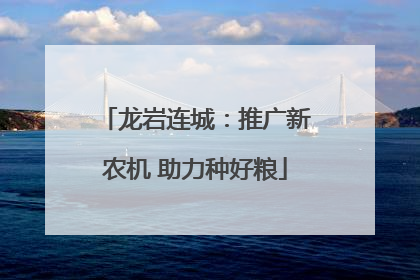 龙岩连城：推广新农机 助力种好粮