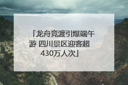 龙舟竞渡引爆端午游 四川景区迎客超430万人次