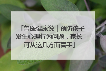 鲁医健康说｜预防孩子发生心理行为问题，家长可从这几方面着手