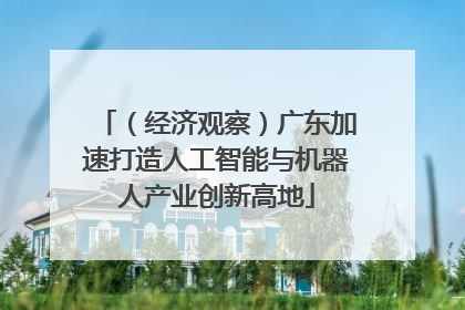 （经济观察）广东加速打造人工智能与机器人产业创新高地