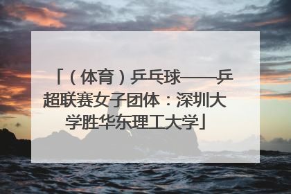 （体育）乒乓球——乒超联赛女子团体：深圳大学胜华东理工大学