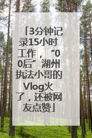 3分钟记录15小时工作，“00后”湖州执法小哥的Vlog火了，还被网友点赞