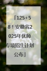 125+58！安徽省2025年优师专项招生计划公布