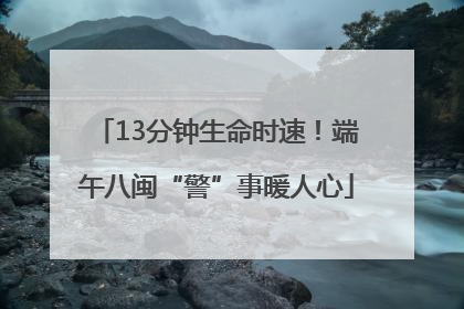 13分钟生命时速！端午八闽“警”事暖人心