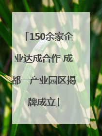 150余家企业达成合作 成都一产业园区揭牌成立