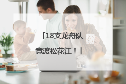 18支龙舟队竞渡松花江！