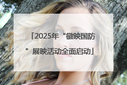 2025年“徽映国防”展映活动全面启动