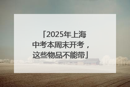 2025年上海中考本周末开考，这些物品不能带