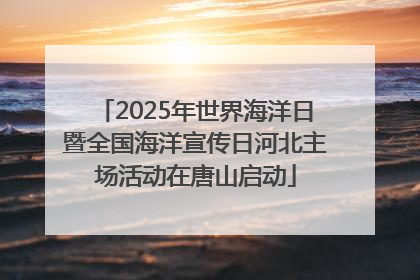 2025年世界海洋日暨全国海洋宣传日河北主场活动在唐山启动