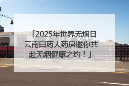 2025年世界无烟日 云南白药大药房邀你共赴无烟健康之约！