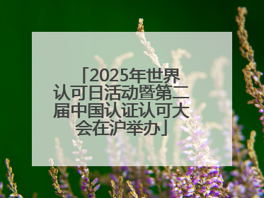 2025年世界认可日活动暨第二届中国认证认可大会在沪举办