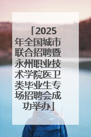 2025年全国城市联合招聘暨永州职业技术学院医卫类毕业生专场招聘会成功举办