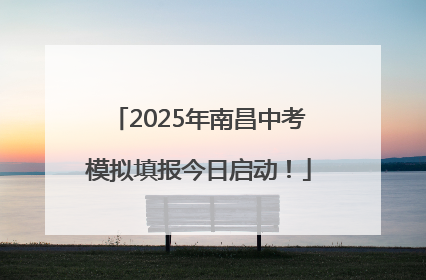 2025年南昌中考模拟填报今日启动！