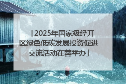 2025年国家级经开区绿色低碳发展投资促进交流活动在蓉举办